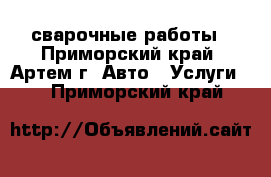 сварочные работы - Приморский край, Артем г. Авто » Услуги   . Приморский край